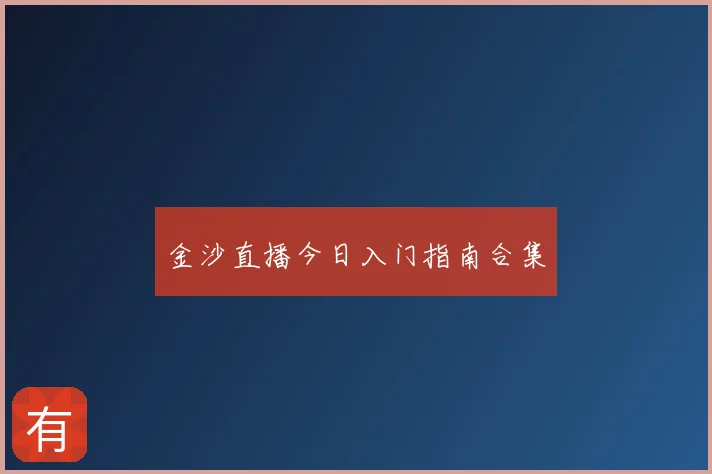 金沙直播今日入门指南合集
