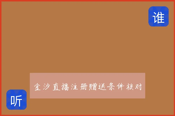 金沙直播注册赠送条件核对