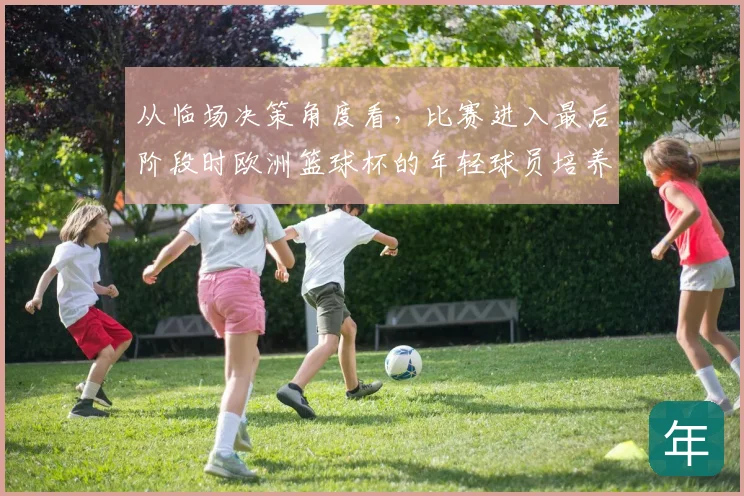 从临场决策角度看，比赛进入最后阶段时欧洲篮球杯的年轻球员培养会怎样变化
