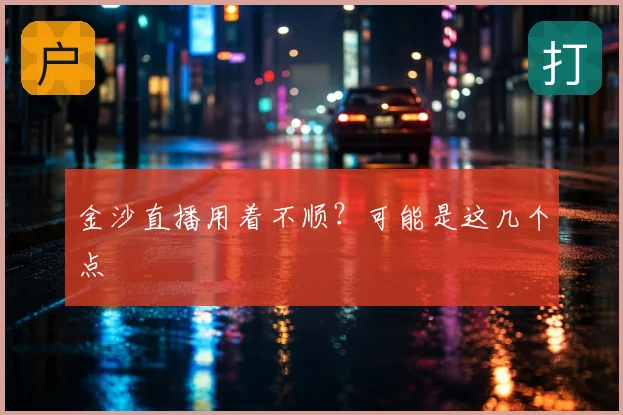 金沙直播用着不顺？可能是这几个点