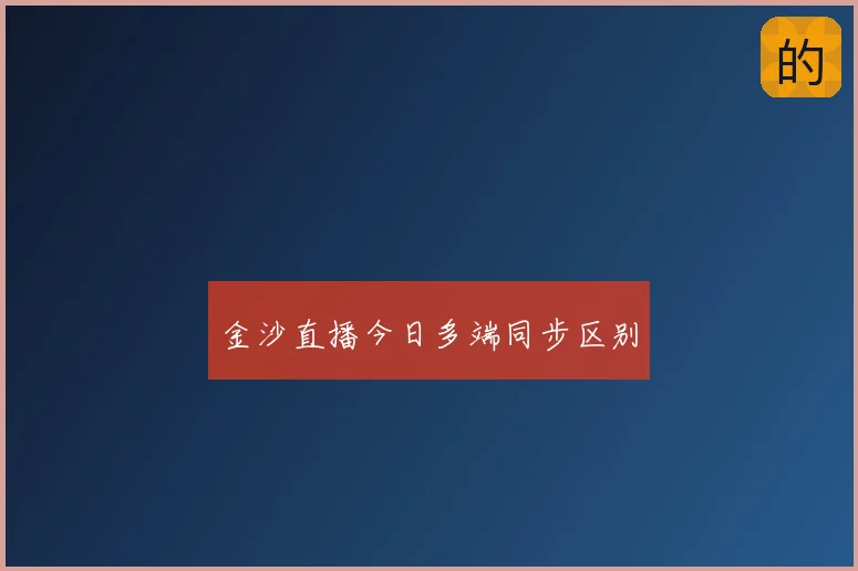 金沙直播今日多端同步区别