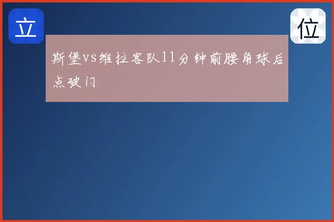 斯堡vs维拉客队11分钟前腰角球后点破门