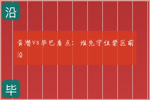 黄潜vs毕巴看点:谁先守住禁区前沿