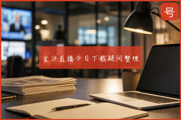 金沙直播今日下载疑问整理