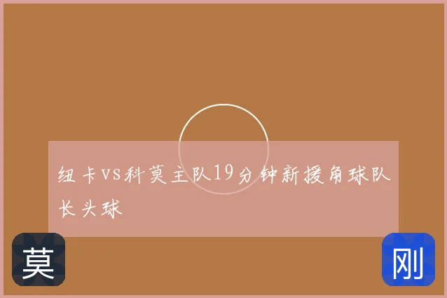 纽卡vs科莫主队19分钟新援角球队长头球